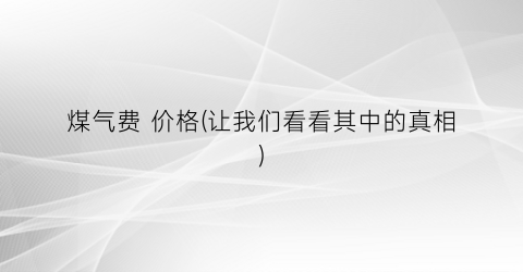 煤气费 价格(让我们看看其中的真相)